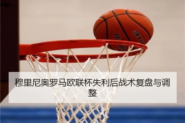 穆里尼奥罗马欧联杯失利后战术复盘与调整（feisu）